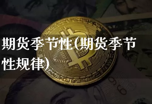 期货季节性(期货季节性规律)_https://www.erdeww.com_期货行情_第1张