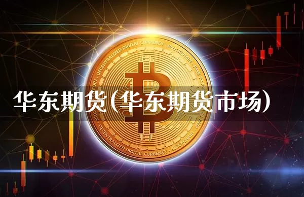 华东期货(华东期货市场)_https://www.erdeww.com_期货资讯_第1张