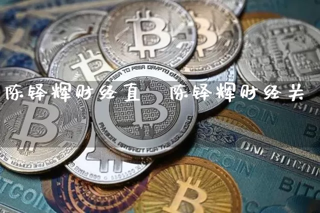陈铎辉财经直撿陈铎辉财经关泿_https://www.erdeww.com_期货资讯_第1张