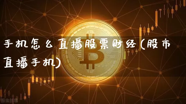 手机怎么直播股票财经(股市直播手机)_https://www.erdeww.com_期货走势_第1张