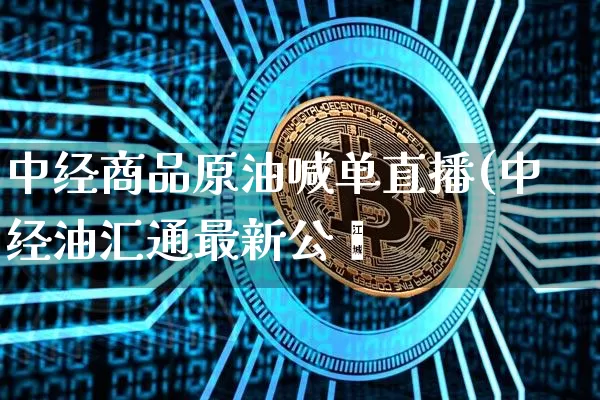 中经商品原油喊单直播(中经油汇通最新公呿_https://www.erdeww.com_期货走势_第1张