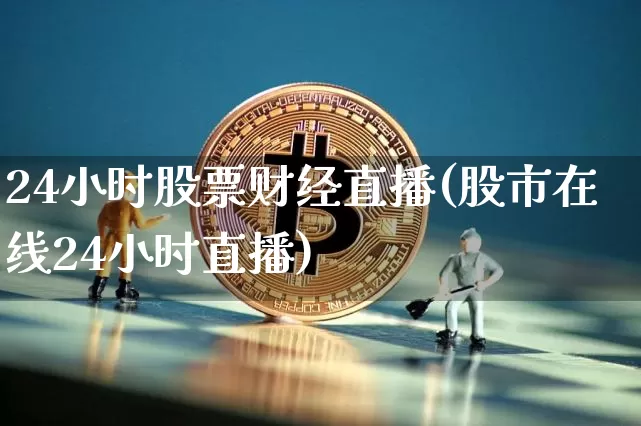 24小时股票财经直播(股市在线24小时直播)_https://www.erdeww.com_期货资讯_第1张
