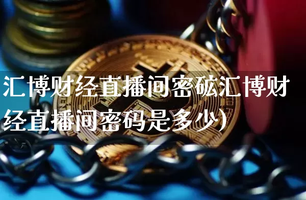 汇博财经直播间密砿汇博财经直播间密码是多少)_https://www.erdeww.com_期货行情_第1张