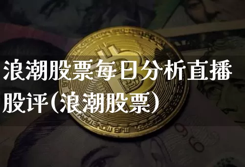 浪潮股票每日分析直播股评(浪潮股票)_https://www.erdeww.com_期货资讯_第1张