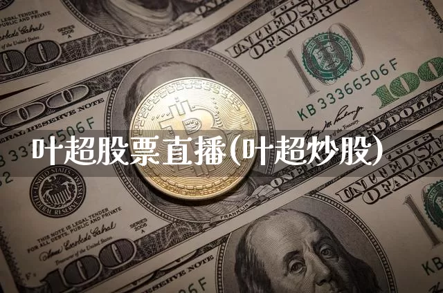叶超股票直播(叶超炒股)_https://www.erdeww.com_期货行情_第1张