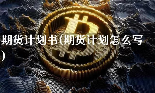 期货计划书(期货计划怎么写)_https://www.erdeww.com_期货_第1张