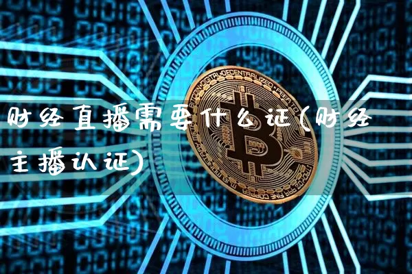 财经直播需要什么证(财经主播认证)_https://www.erdeww.com_期货走势_第1张