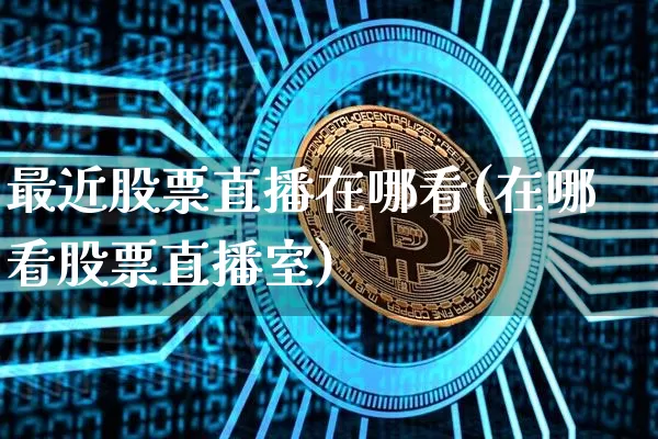 最近股票直播在哪看(在哪看股票直播室)_https://www.erdeww.com_期货走势_第1张
