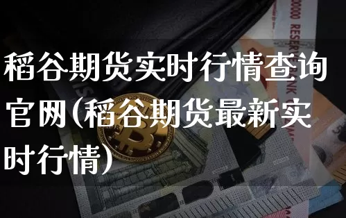 稻谷期货实时行情查询官网(稻谷期货最新实时行情)_https://www.erdeww.com_期货知识_第1张