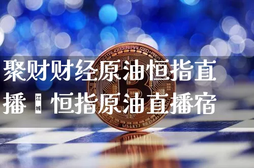 聚财财经原油恒指直播闿恒指原油直播宿_https://www.erdeww.com_期货资讯_第1张