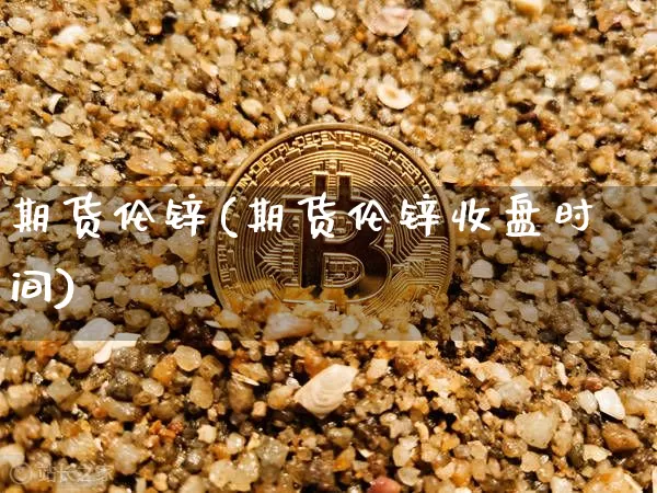 期货伦锌(期货伦锌收盘时间)_https://www.erdeww.com_期货知识_第1张