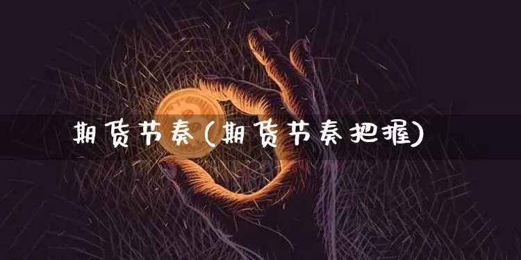 期货节奏(期货节奏把握)_https://www.erdeww.com_期货资讯_第1张