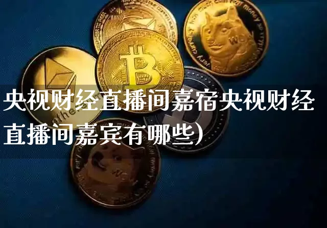央视财经直播间嘉宿央视财经直播间嘉宾有哪些)_https://www.erdeww.com_期货行情_第1张