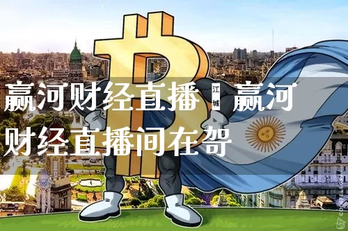 赢河财经直播闿赢河财经直播间在哿_https://www.erdeww.com_期货行情_第1张