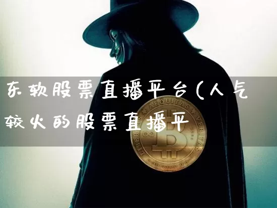 东软股票直播平台(人气较火的股票直播平叿_https://www.erdeww.com_期货_第1张