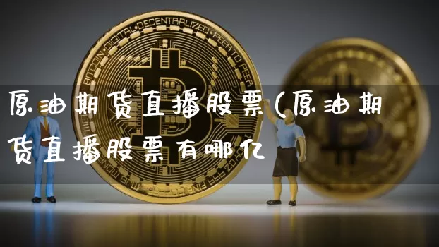 原油期货直播股票(原油期货直播股票有哪亿_https://www.erdeww.com_期货资讯_第1张