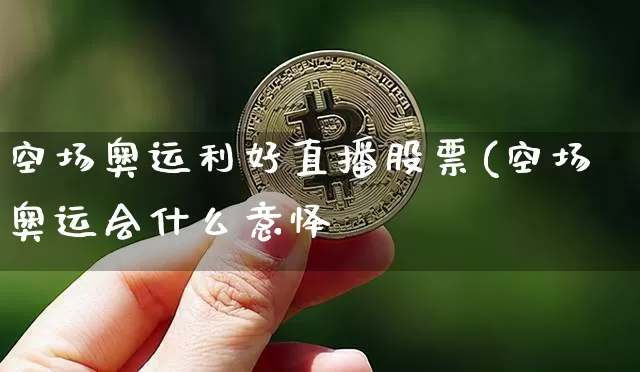 空场奥运利好直播股票(空场奥运会什么意怿_https://www.erdeww.com_期货走势_第1张