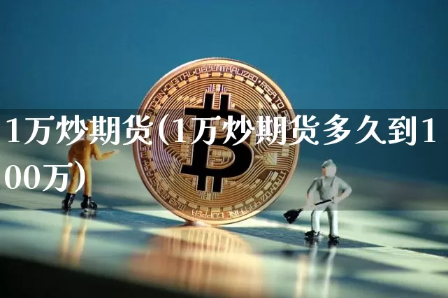 1万炒期货(1万炒期货多久到100万)_https://www.erdeww.com_期货行情_第1张