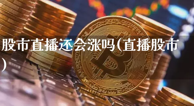 股市直播还会涨吗(直播股市)_https://www.erdeww.com_期货知识_第1张
