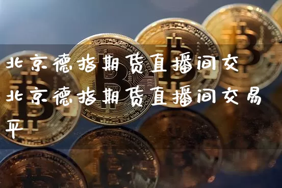 北京德指期货直播间交昿北京德指期货直播间交易平叿_https://www.erdeww.com_期货知识_第1张