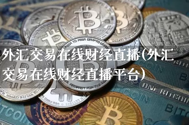 外汇交易在线财经直播(外汇交易在线财经直播平台)_https://www.erdeww.com_期货知识_第1张