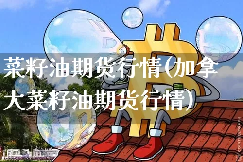 菜籽油期货行情(加拿大菜籽油期货行情)_https://www.erdeww.com_期货行情_第1张