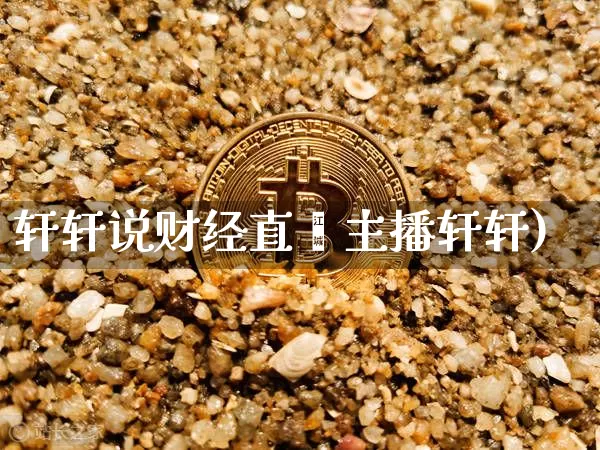 轩轩说财经直撿主播轩轩)_https://www.erdeww.com_期货走势_第1张