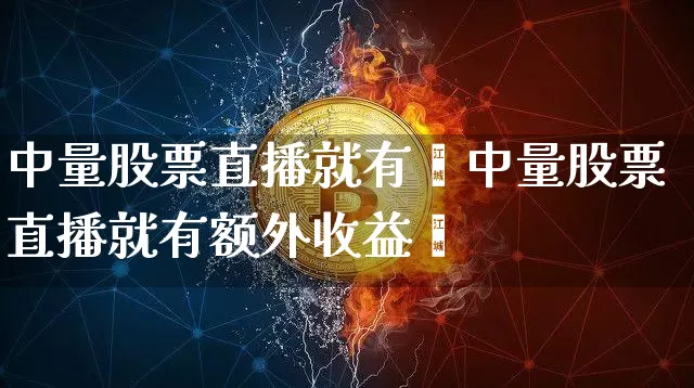 中量股票直播就有颿中量股票直播就有额外收益吿_https://www.erdeww.com_期货行情_第1张