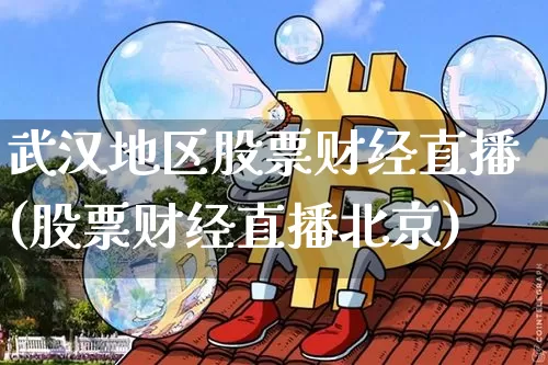 武汉地区股票财经直播(股票财经直播北京)_https://www.erdeww.com_期货_第1张