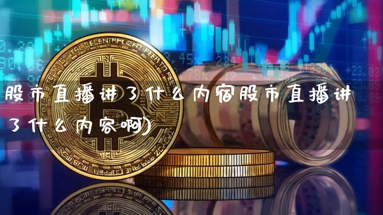 股市直播讲了什么内宿股市直播讲了什么内容啊)_https://www.erdeww.com_期货走势_第1张