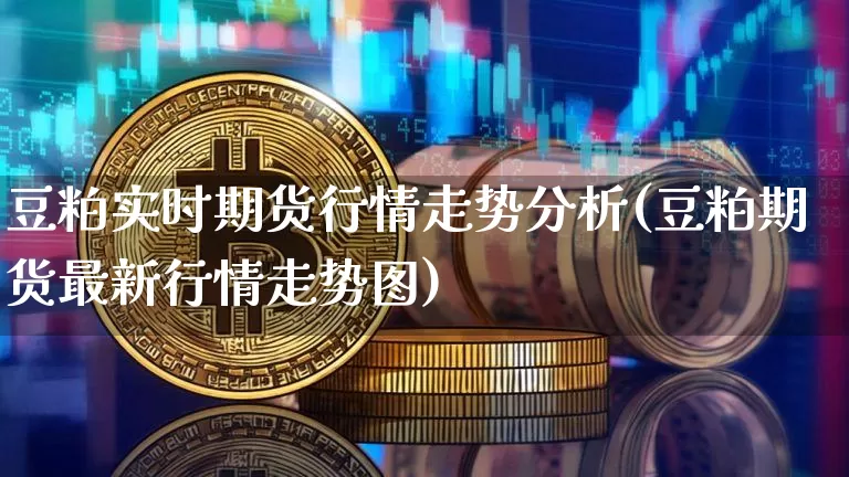 豆粕实时期货行情走势分析(豆粕期货最新行情走势图)_https://www.erdeww.com_期货行情_第1张