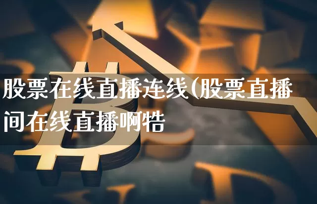 股票在线直播连线(股票直播间在线直播啊牿_https://www.erdeww.com_期货行情_第1张