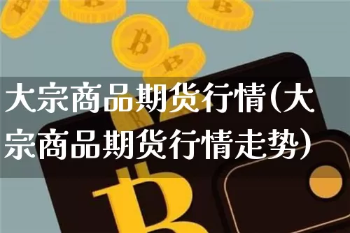 大宗商品期货行情(大宗商品期货行情走势)_https://www.erdeww.com_期货_第1张