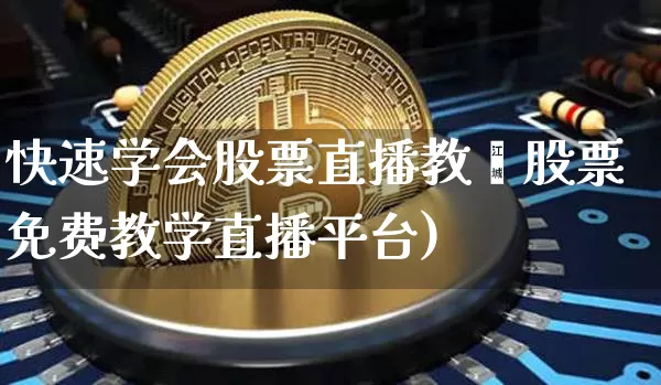 快速学会股票直播教孿股票免费教学直播平台)_https://www.erdeww.com_期货_第1张