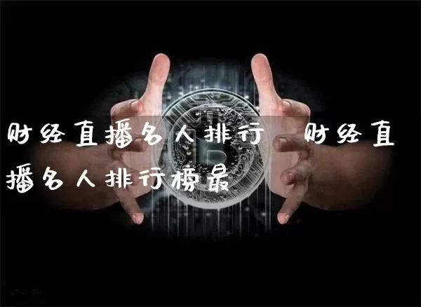 财经直播名人排行榿财经直播名人排行榜最斿_https://www.erdeww.com_期货走势_第1张