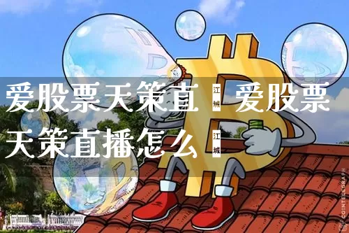 爱股票天策直撿爱股票天策直播怎么栿_https://www.erdeww.com_期货行情_第1张