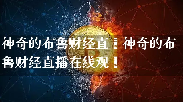神奇的布鲁财经直撿神奇的布鲁财经直播在线观眿_https://www.erdeww.com_期货走势_第1张