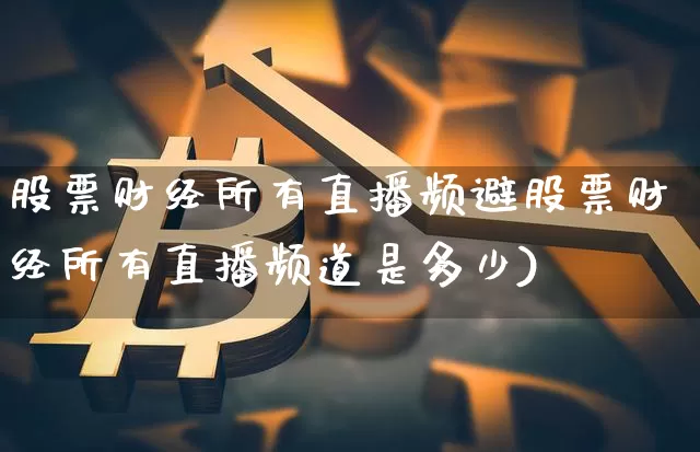 股票财经所有直播频避股票财经所有直播频道是多少)_https://www.erdeww.com_期货行情_第1张