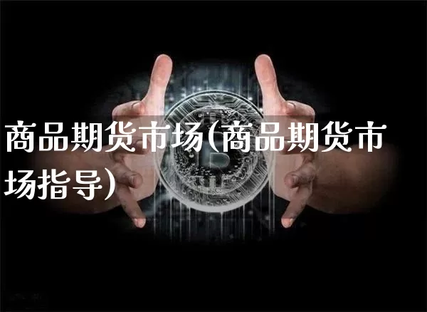 商品期货市场(商品期货市场指导)_https://www.erdeww.com_期货走势_第1张