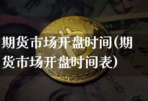 期货市场开盘时间(期货市场开盘时间表)_https://www.erdeww.com_期货资讯_第1张