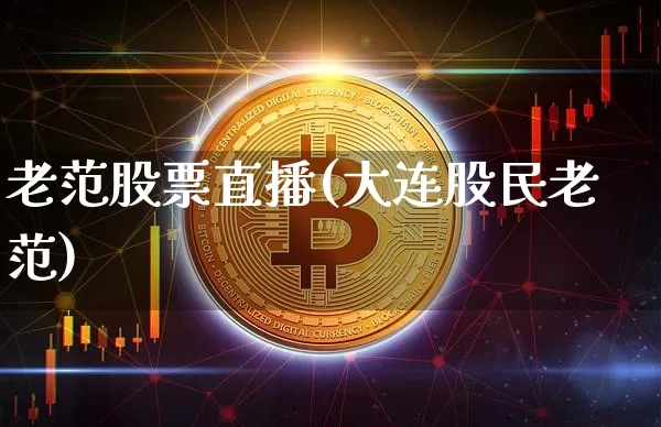 老范股票直播(大连股民老范)_https://www.erdeww.com_期货行情_第1张