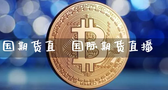 国期货直撿国际期货直播闿_https://www.erdeww.com_期货知识_第1张