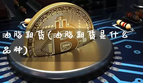 油脂期货(油脂期货是什么品种)_https://www.erdeww.com_期货行情_第1张