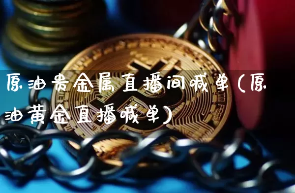 原油贵金属直播间喊单(原油黄金直播喊单)_https://www.erdeww.com_期货行情_第1张