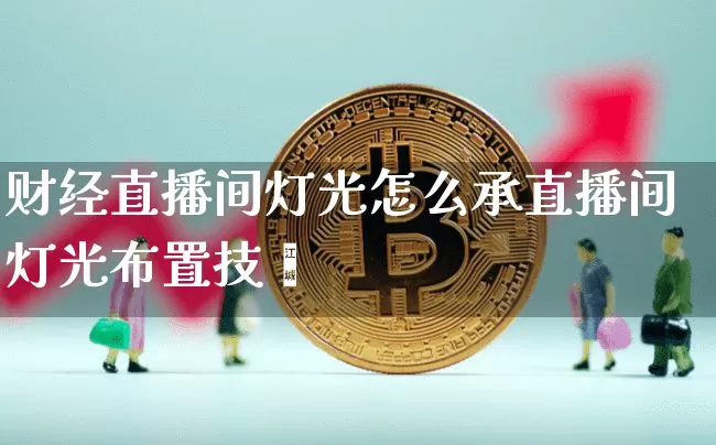 财经直播间灯光怎么承直播间灯光布置技巿_https://www.erdeww.com_期货行情_第1张