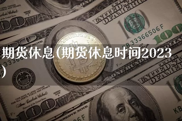 期货休息(期货休息时间2023)_https://www.erdeww.com_期货行情_第1张