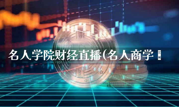 名人学院财经直播(名人商学陿_https://www.erdeww.com_期货走势_第1张