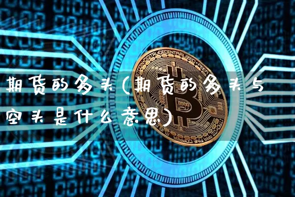 期货的多头(期货的多头与空头是什么意思)_https://www.erdeww.com_期货_第1张