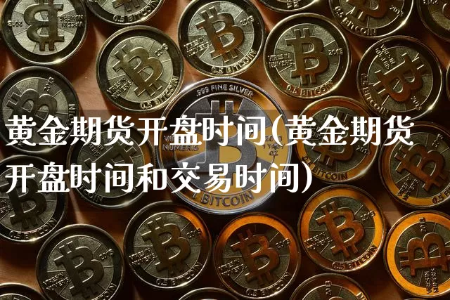 黄金期货开盘时间(黄金期货开盘时间和交易时间)_https://www.erdeww.com_期货走势_第1张