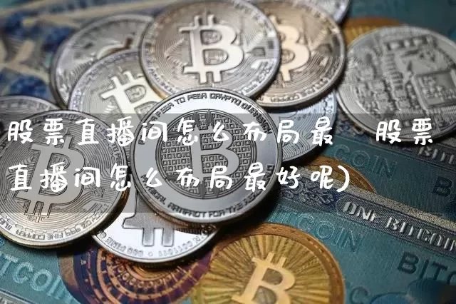 股票直播间怎么布局最奿股票直播间怎么布局最好呢)_https://www.erdeww.com_期货走势_第1张